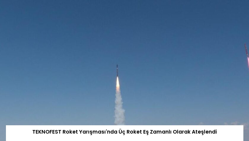 TEKNOFEST Roket Yarışması’nda Üç Roket Eş Zamanlı Olarak Ateşlendi