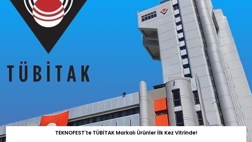 TEKNOFEST’te TÜBİTAK Markalı Ürünler İlk Kez Vitrinde!