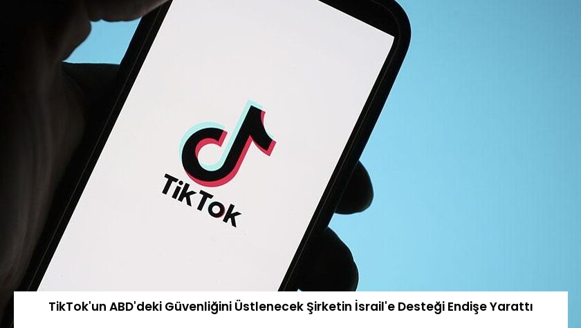 TikTok’un ABD’deki Güvenliğini Üstlenecek Şirketin İsrail’e Desteği Endişe Yarattı