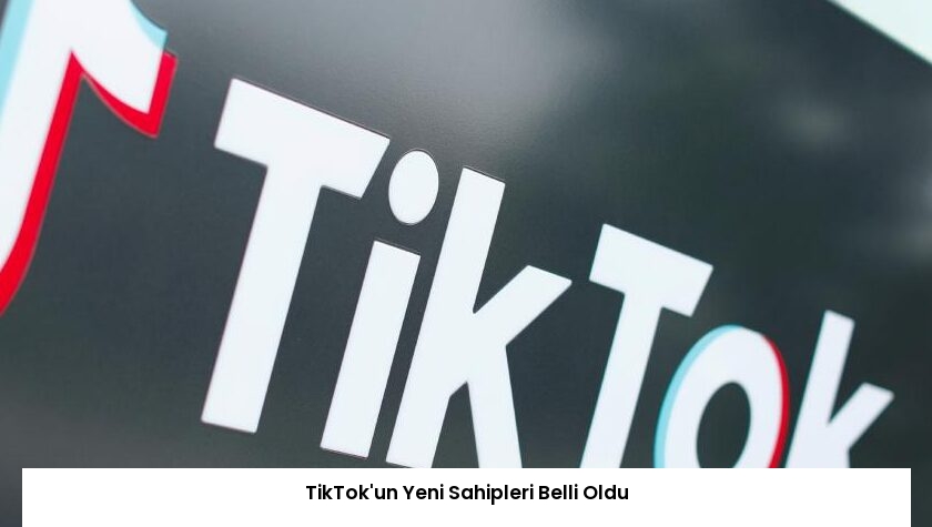 TikTok’un Yeni Sahipleri Belli Oldu