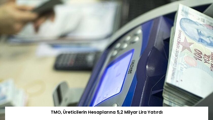 TMO, Üreticilerin Hesaplarına 5,2 Milyar Lira Yatırdı
