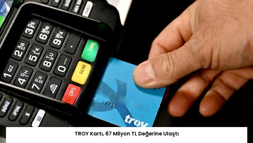 TROY Kartı, 67 Milyon TL Değerine Ulaştı