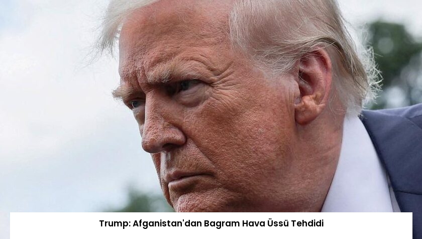 Trump: Afganistan’dan Bagram Hava Üssü Tehdidi