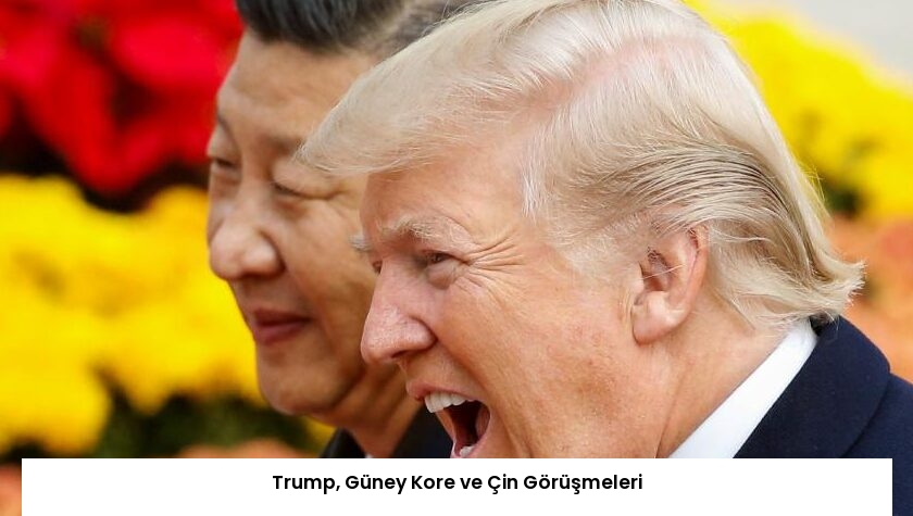 Trump, Güney Kore ve Çin Görüşmeleri