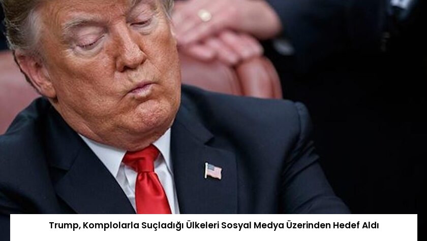 Trump, Komplolarla Suçladığı Ülkeleri Sosyal Medya Üzerinden Hedef Aldı