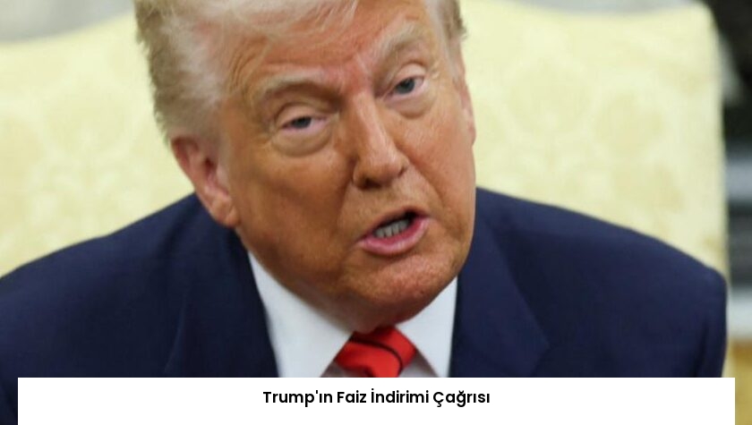 Trump’ın Faiz İndirimi Çağrısı