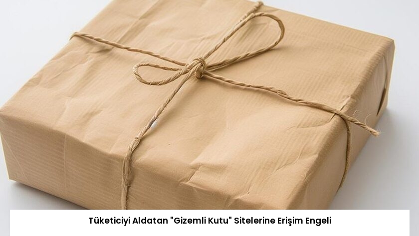 Tüketiciyi Aldatan “Gizemli Kutu” Sitelerine Erişim Engeli