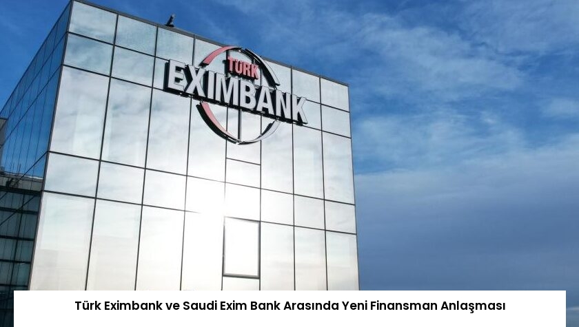 Türk Eximbank ve Saudi Exim Bank Arasında Yeni Finansman Anlaşması