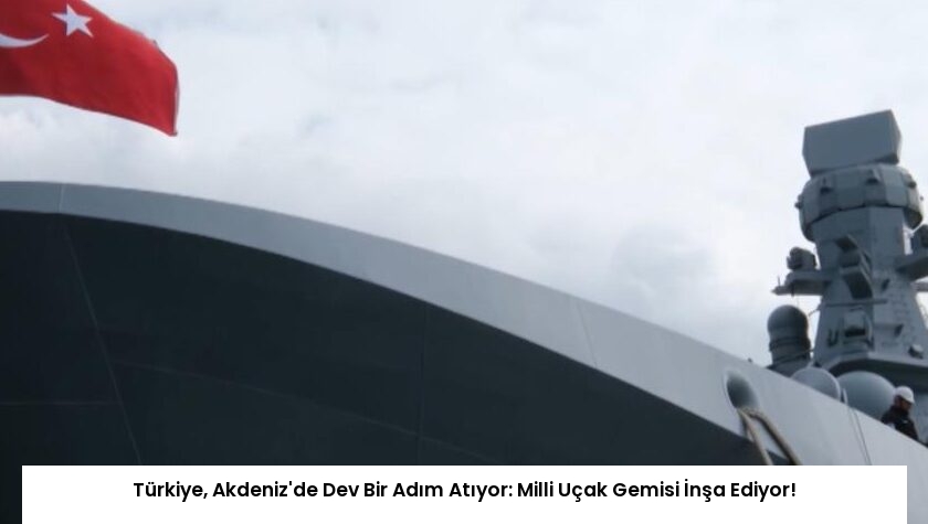 Türkiye, Akdeniz’de Dev Bir Adım Atıyor: Milli Uçak Gemisi İnşa Ediyor!