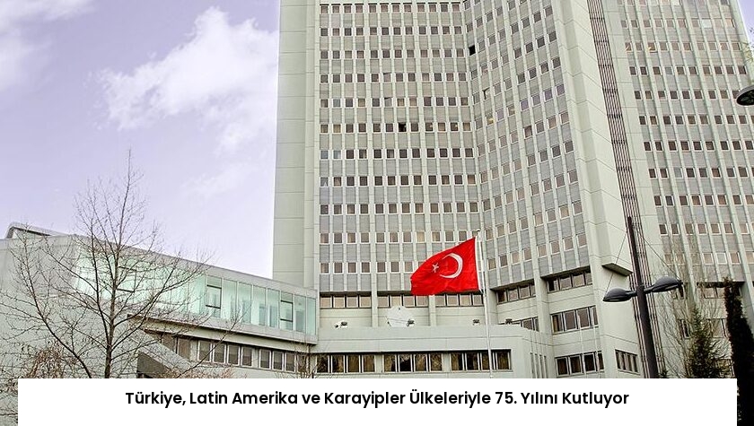 Türkiye, Latin Amerika ve Karayipler Ülkeleriyle 75. Yılını Kutluyor