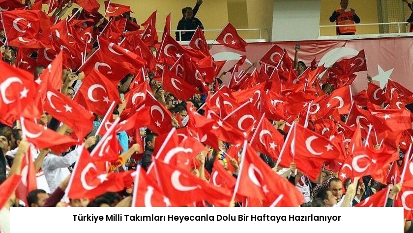 Türkiye Milli Takımları Heyecanla Dolu Bir Haftaya Hazırlanıyor