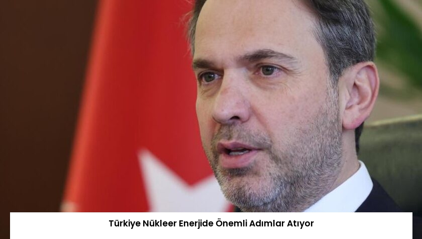 Türkiye Nükleer Enerjide Önemli Adımlar Atıyor
