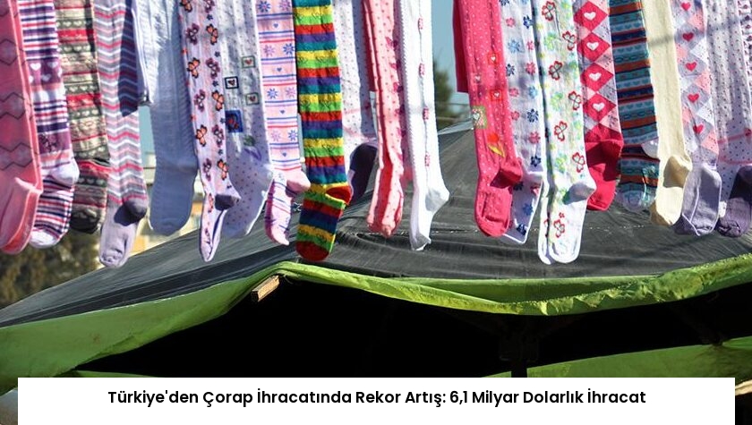 Türkiye’den Çorap İhracatında Rekor Artış: 6,1 Milyar Dolarlık İhracat