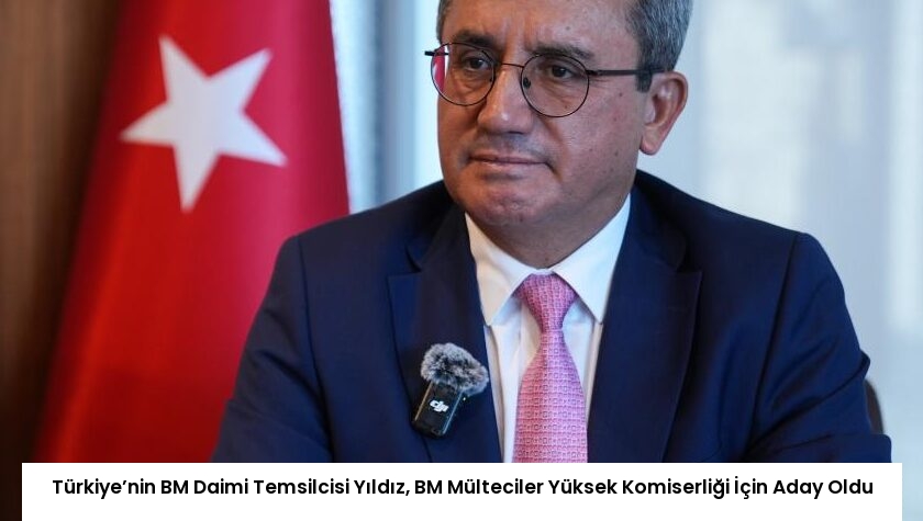 Türkiye’nin BM Daimi Temsilcisi Yıldız, BM Mülteciler Yüksek Komiserliği İçin Aday Oldu