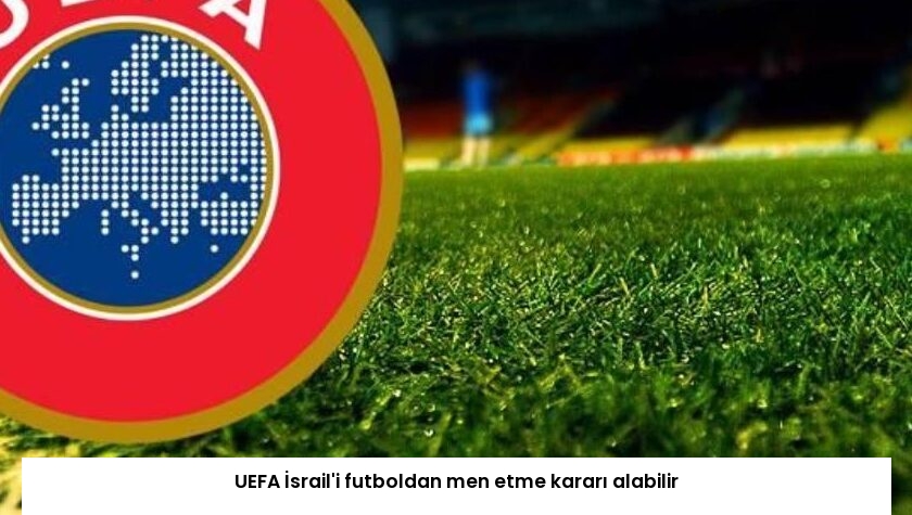 UEFA İsrail’i futboldan men etme kararı alabilir