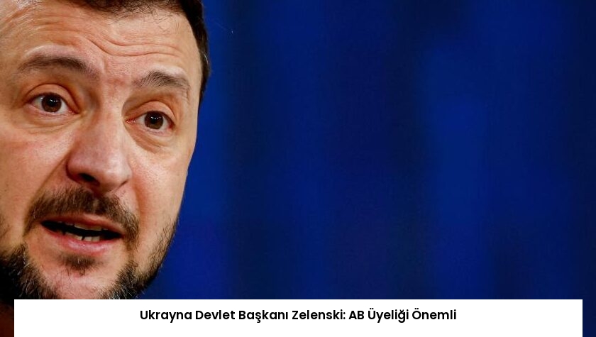 Ukrayna Devlet Başkanı Zelenski: AB Üyeliği Önemli