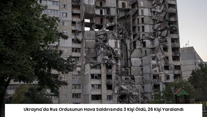 Ukrayna’da Rus Ordusunun Hava Saldırısında 3 Kişi Öldü, 26 Kişi Yaralandı
