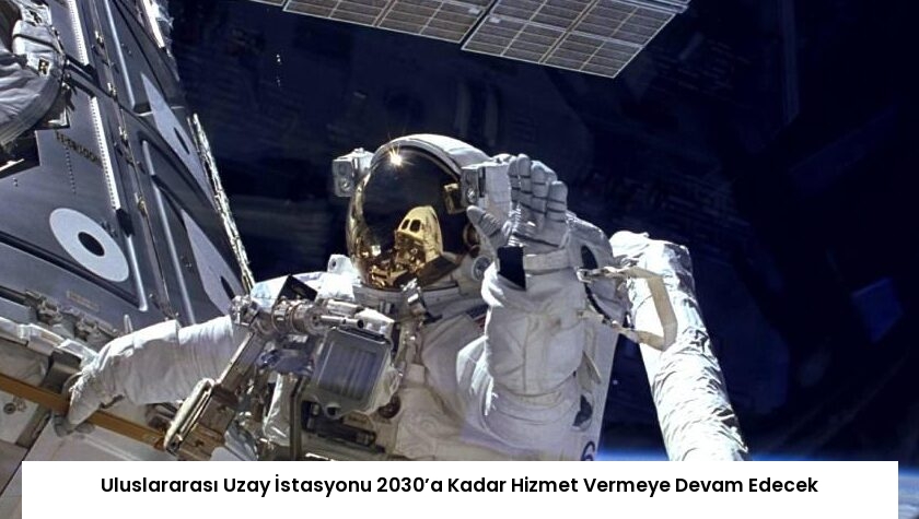 Uluslararası Uzay İstasyonu 2030’a Kadar Hizmet Vermeye Devam Edecek