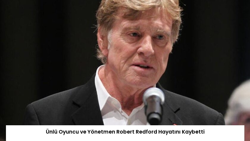 Ünlü Oyuncu ve Yönetmen Robert Redford Hayatını Kaybetti