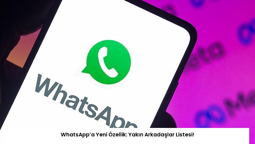 WhatsApp’a Yeni Özellik: Yakın Arkadaşlar Listesi!