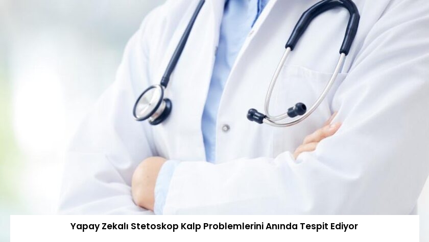 Yapay Zekalı Stetoskop Kalp Problemlerini Anında Tespit Ediyor