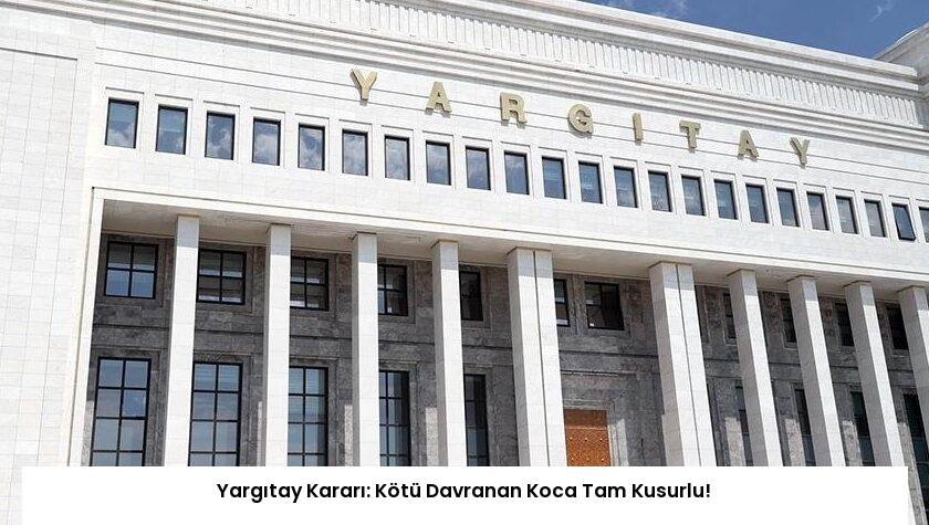 Yargıtay Kararı: Kötü Davranan Koca Tam Kusurlu!