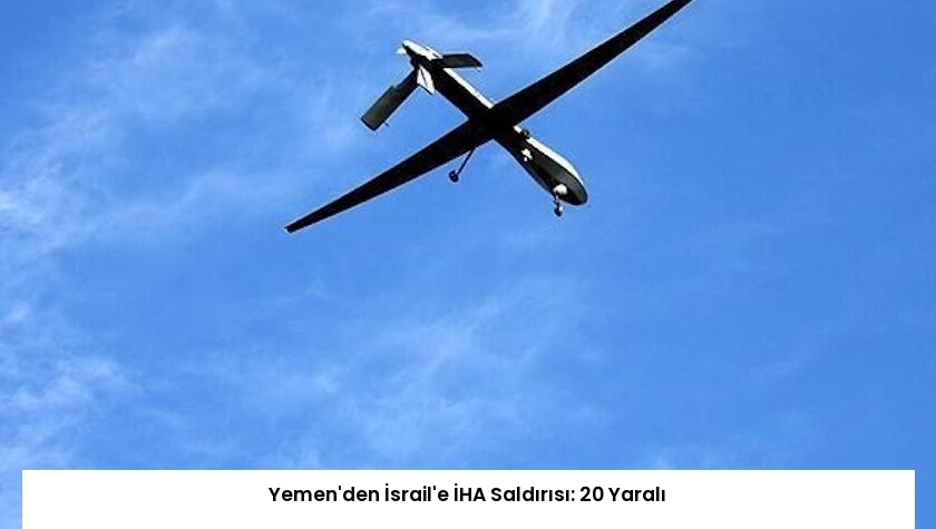 Yemen’den İsrail’e İHA Saldırısı: 20 Yaralı