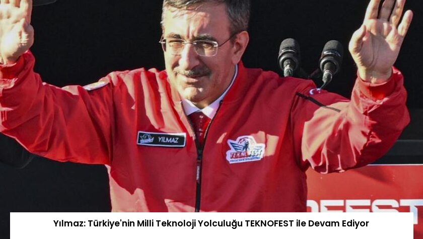 Yılmaz: Türkiye’nin Milli Teknoloji Yolculuğu TEKNOFEST ile Devam Ediyor