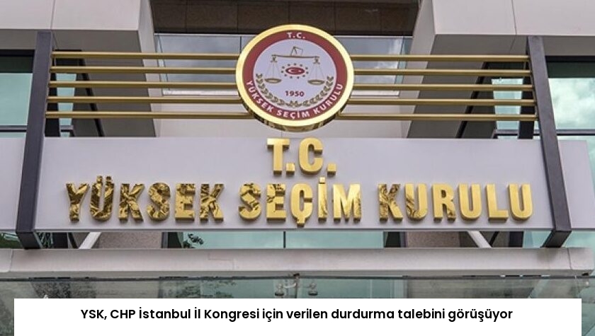 YSK, CHP İstanbul İl Kongresi için verilen durdurma talebini görüşüyor