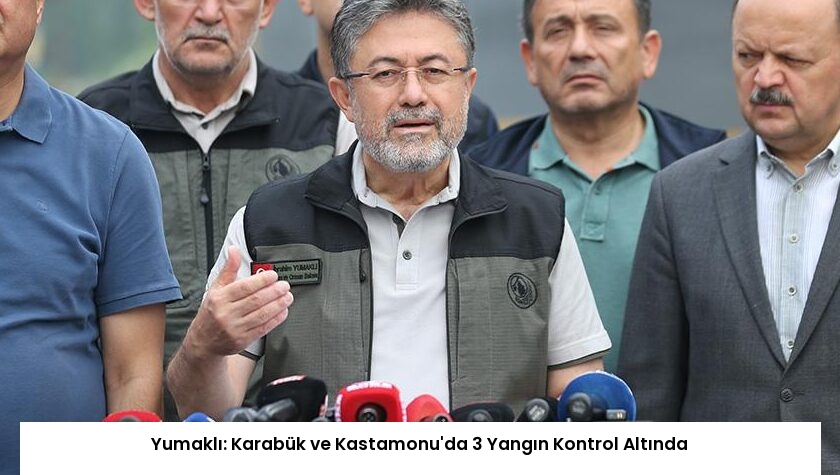 Yumaklı: Karabük ve Kastamonu’da 3 Yangın Kontrol Altında