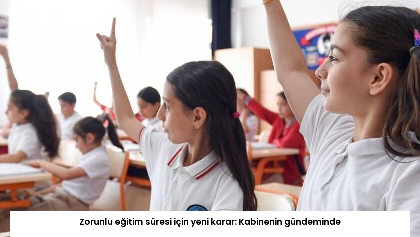 Zorunlu eğitim süresi için yeni karar: Kabinenin gündeminde