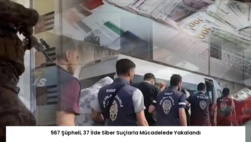 567 Şüpheli, 37 İlde Siber Suçlarla Mücadelede Yakalandı