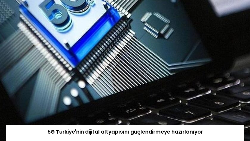 5G Türkiye’nin dijital altyapısını güçlendirmeye hazırlanıyor