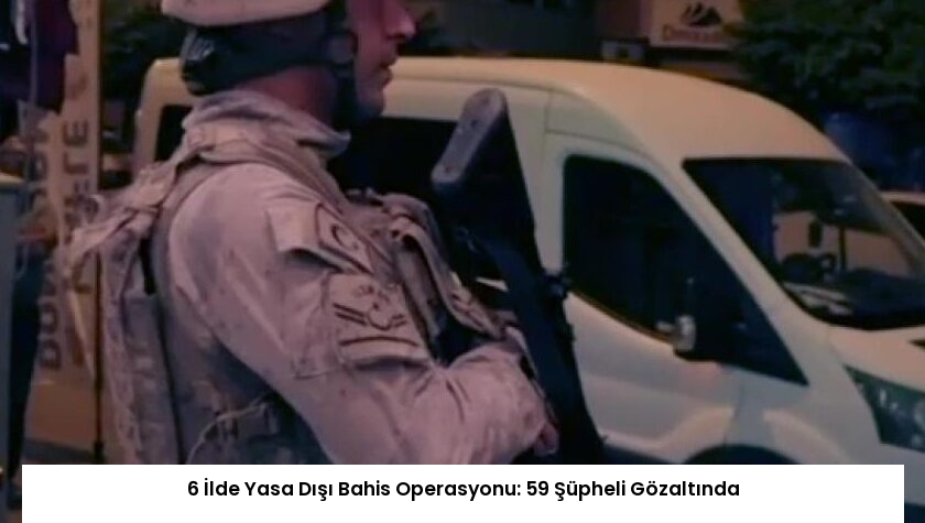 6 İlde Yasa Dışı Bahis Operasyonu: 59 Şüpheli Gözaltında