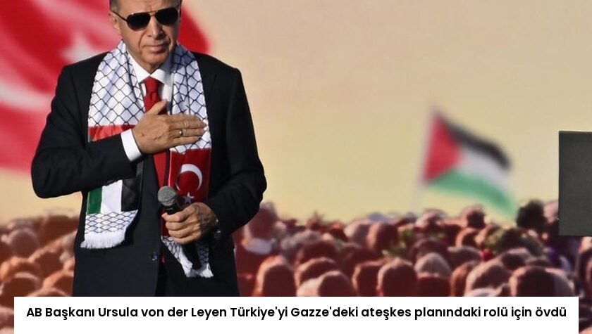 AB Başkanı Ursula von der Leyen Türkiye’yi Gazze’deki ateşkes planındaki rolü için övdü