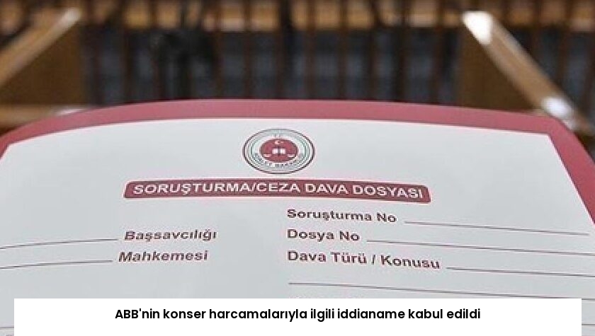 ABB’nin konser harcamalarıyla ilgili iddianame kabul edildi
