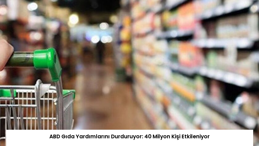 ABD Gıda Yardımlarını Durduruyor: 40 Milyon Kişi Etkileniyor