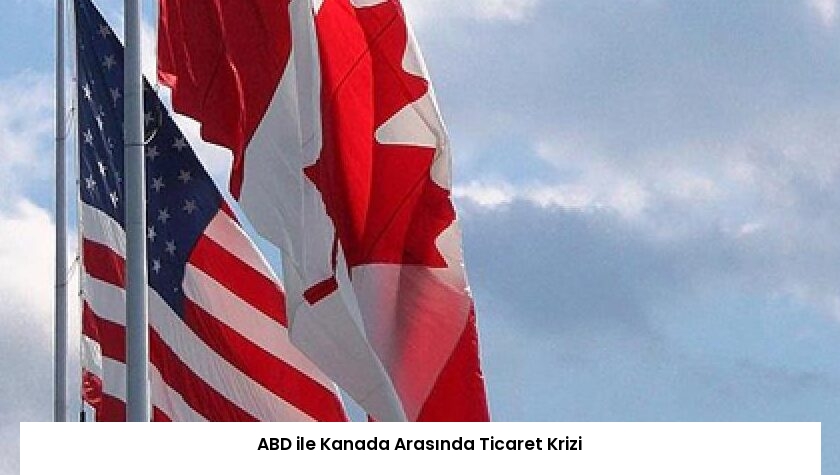 ABD ile Kanada Arasında Ticaret Krizi