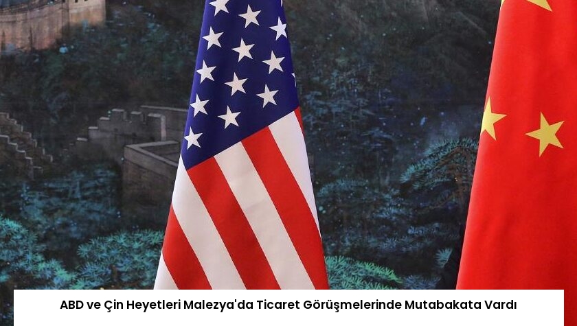 ABD ve Çin Heyetleri Malezya’da Ticaret Görüşmelerinde Mutabakata Vardı
