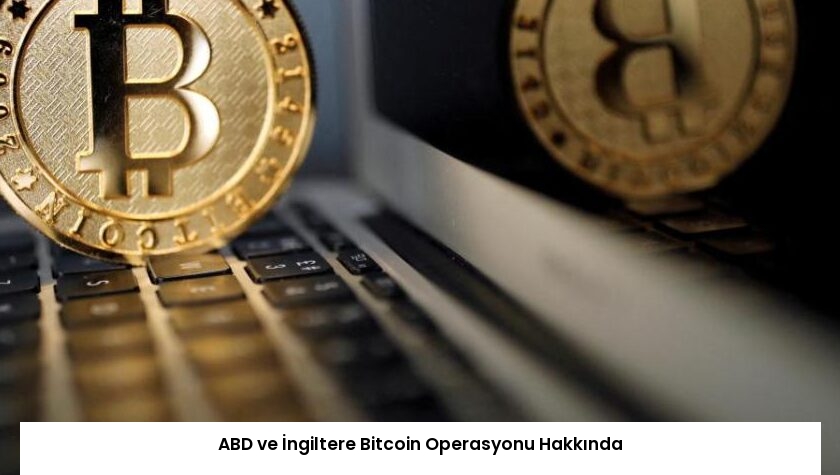 ABD ve İngiltere Bitcoin Operasyonu Hakkında