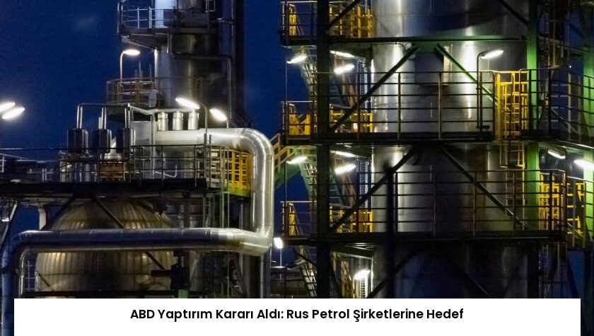 ABD Yaptırım Kararı Aldı: Rus Petrol Şirketlerine Hedef
