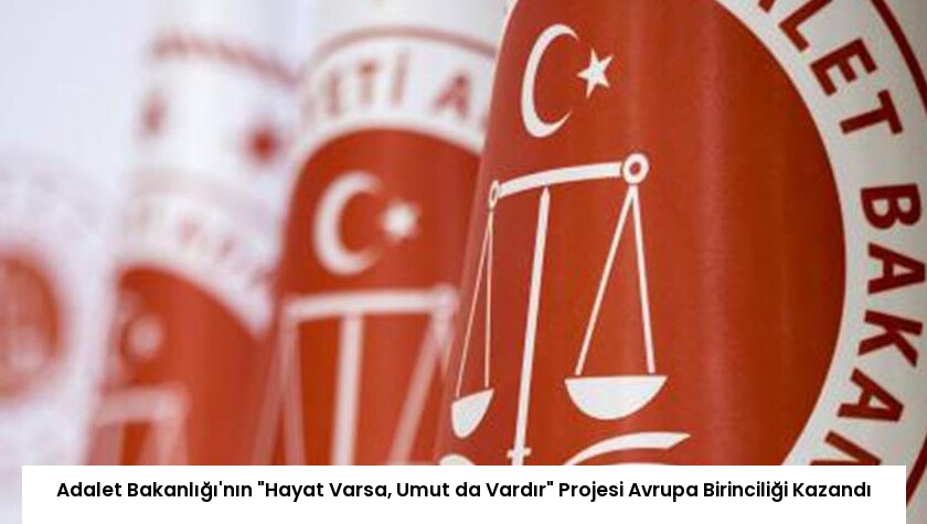 Adalet Bakanlığı’nın “Hayat Varsa, Umut da Vardır” Projesi Avrupa Birinciliği Kazandı