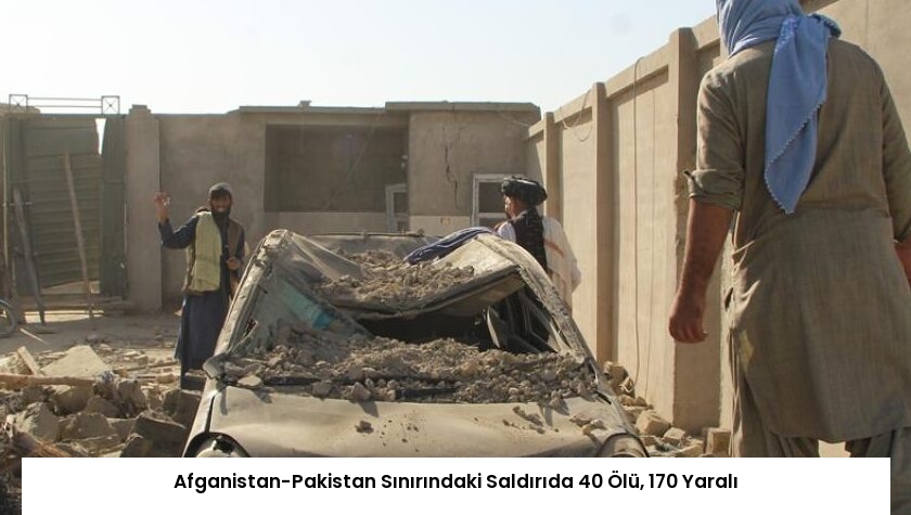 Afganistan-Pakistan Sınırındaki Saldırıda 40 Ölü, 170 Yaralı