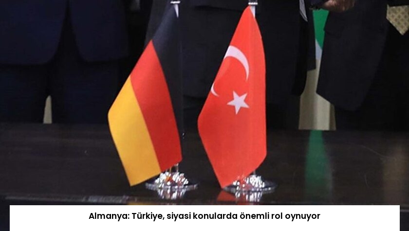 Almanya: Türkiye, siyasi konularda önemli rol oynuyor