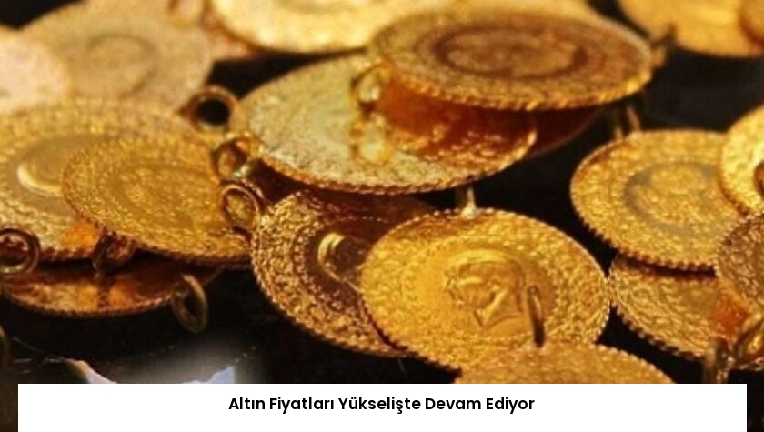 Altın Fiyatları Yükselişte Devam Ediyor