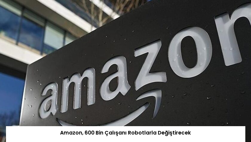 Amazon, 600 Bin Çalışanı Robotlarla Değiştirecek
