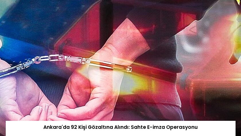 Ankara’da 92 Kişi Gözaltına Alındı: Sahte E-imza Operasyonu
