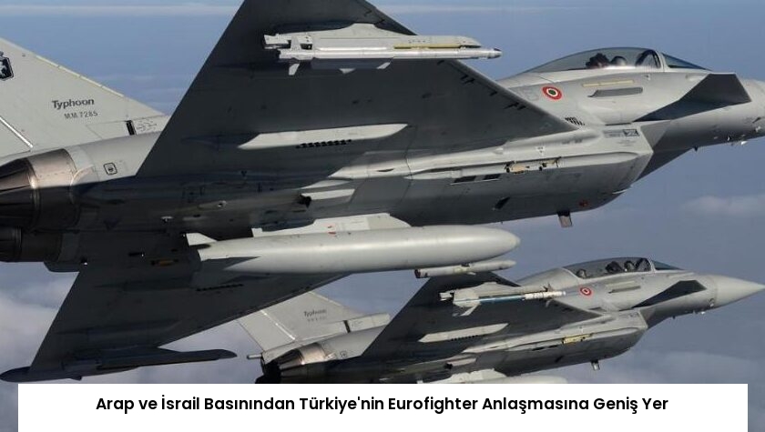 Arap ve İsrail Basınından Türkiye’nin Eurofighter Anlaşmasına Geniş Yer