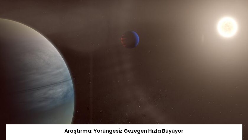 Araştırma: Yörüngesiz Gezegen Hızla Büyüyor