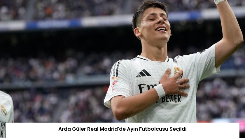 Arda Güler Real Madrid’de Ayın Futbolcusu Seçildi
